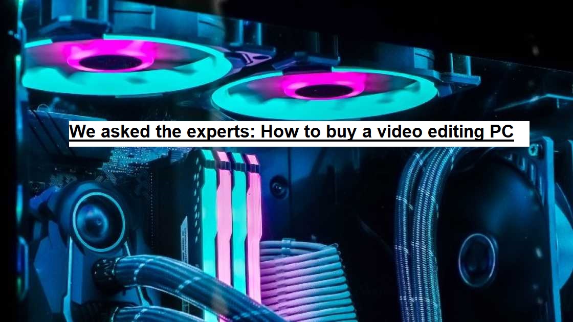 We asked the experts: How to buy a video editing PC