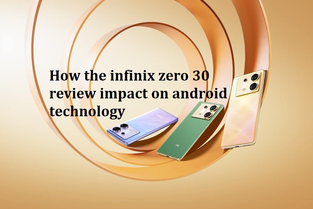 How the infinix zero 30 review impact on android technology